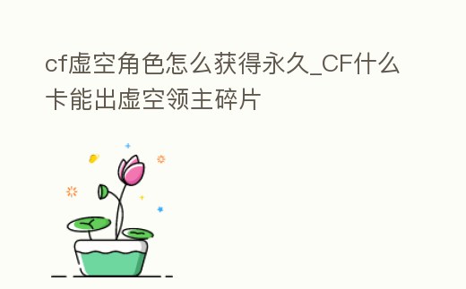 cf虛空角色怎么獲得永久_CF什么卡能出虛空領主碎片