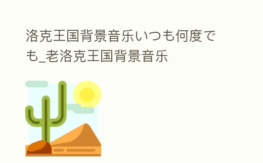 洛克王國(guó)背景音樂(lè)いつも何度でも_老洛克王國(guó)背景音樂(lè)