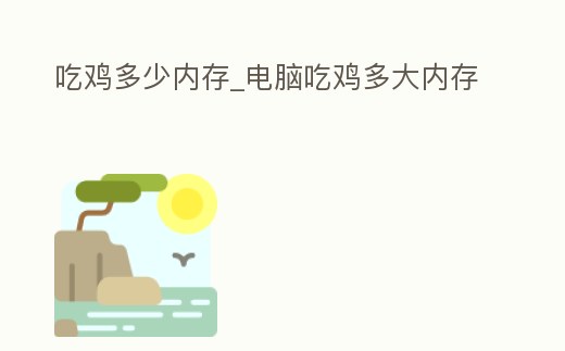 吃雞多少內存_電腦吃雞多大內存