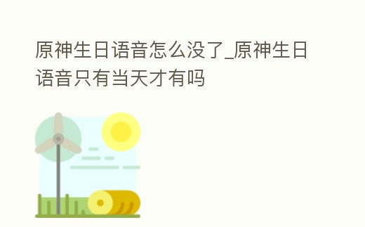 原神生日語音怎么沒了_原神生日語音只有當(dāng)天才有嗎