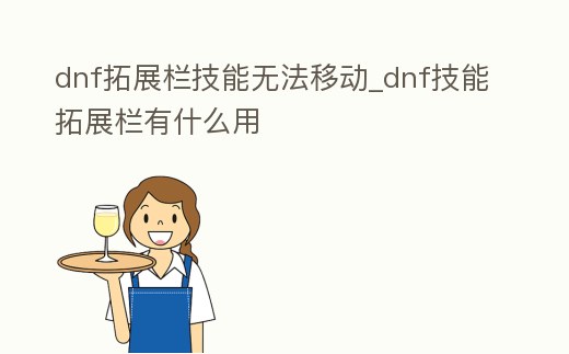dnf拓展欄技能無法移動_dnf技能拓展欄有什么用