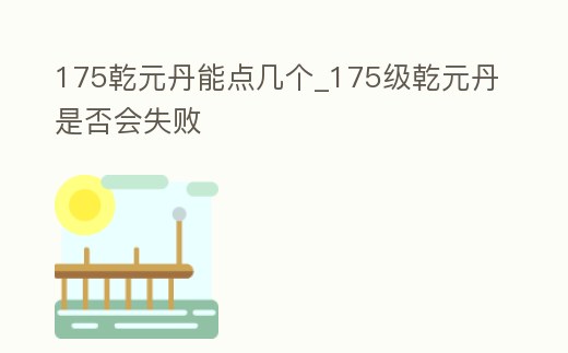 175乾元丹能點幾個_175級乾元丹是否會失敗