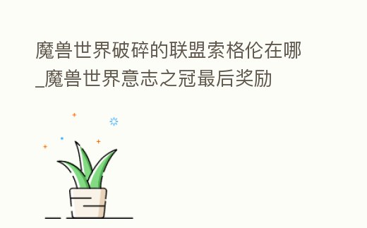 魔獸世界破碎的聯(lián)盟索格倫在哪_魔獸世界意志之冠最后獎勵