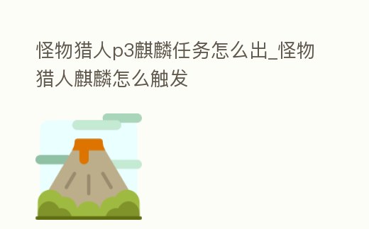 怪物獵人p3麒麟任務怎么出_怪物獵人麒麟怎么觸發(fā)