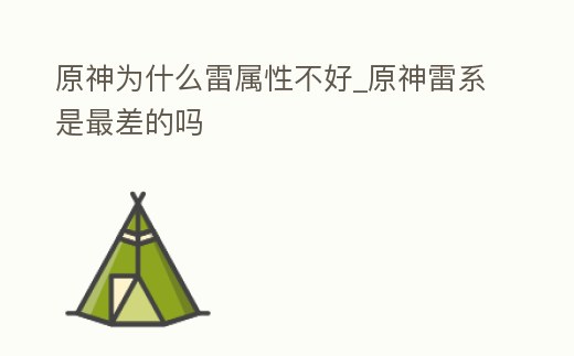 原神為什么雷屬性不好_原神雷系是最差的嗎