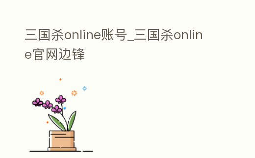 三國殺online賬號_三國殺online官網邊鋒