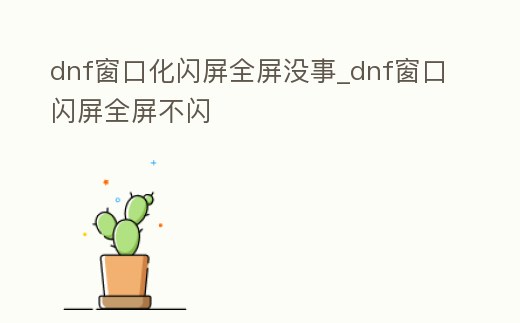 dnf窗口化閃屏全屏沒事_dnf窗口閃屏全屏不閃