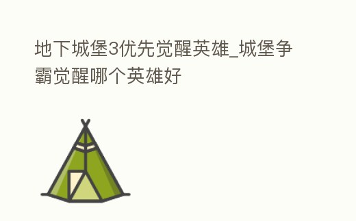 地下城堡3優先覺醒英雄_城堡爭霸覺醒哪個英雄好