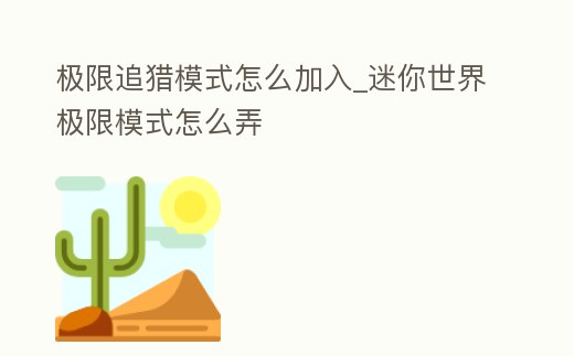極限追獵模式怎么加入_迷你世界極限模式怎么弄