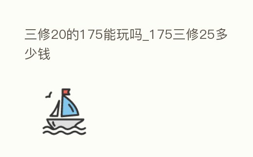 三修20的175能玩嗎_175三修25多少錢