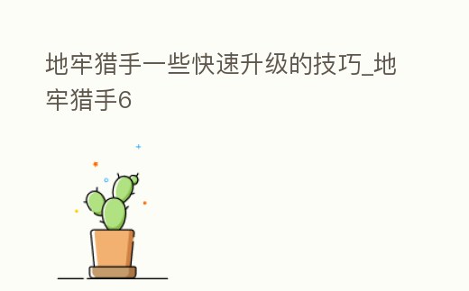 地牢獵手一些快速升級的技巧_地牢獵手6