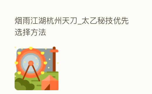 煙雨江湖杭州天刀_太乙秘技優先選擇方法