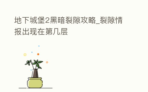 地下城堡2黑暗裂隙攻略_裂隙情報出現在第幾層