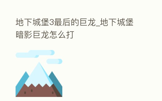地下城堡3最后的巨龍_地下城堡暗影巨龍怎么打
