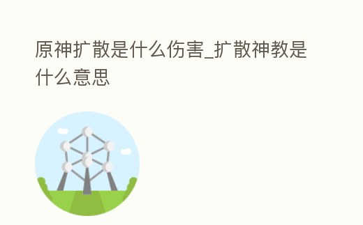 原神擴散是什么傷害_擴散神教是什么意思