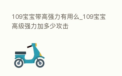 109寶寶帶高強力有用么_109寶寶高級強力加多少攻擊