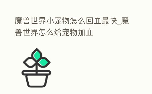 魔獸世界小寵物怎么回血最快_魔獸世界怎么給寵物加血