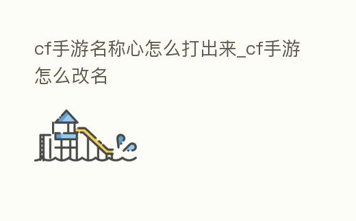 cf手游名稱心怎么打出來_cf手游怎么改名