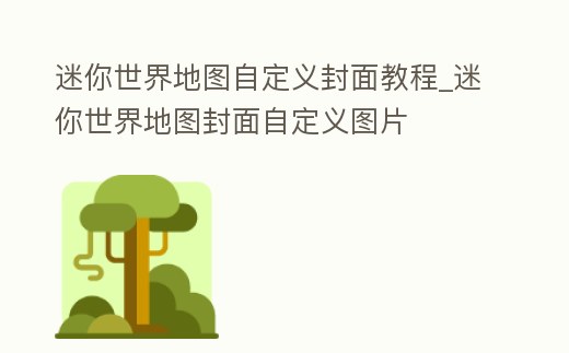 迷你世界地圖自定義封面教程_迷你世界地圖封面自定義圖片
