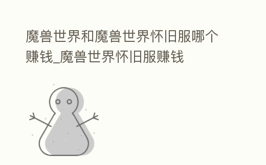 魔獸世界和魔獸世界懷舊服哪個賺錢_魔獸世界懷舊服賺錢