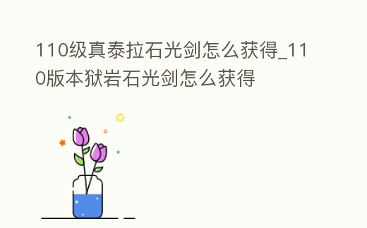 110級真泰拉石光劍怎么獲得_110版本獄巖石光劍怎么獲得