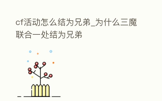cf活動(dòng)怎么結(jié)為兄弟_為什么三魔聯(lián)合一處結(jié)為兄弟