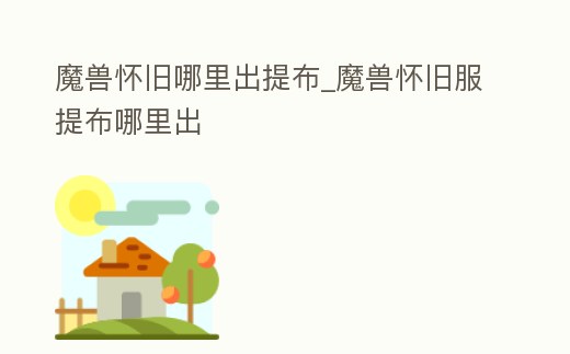 魔獸懷舊哪里出提布_魔獸懷舊服提布哪里出