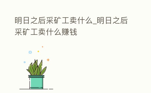 明日之后采礦工賣什么_明日之后采礦工賣什么賺錢