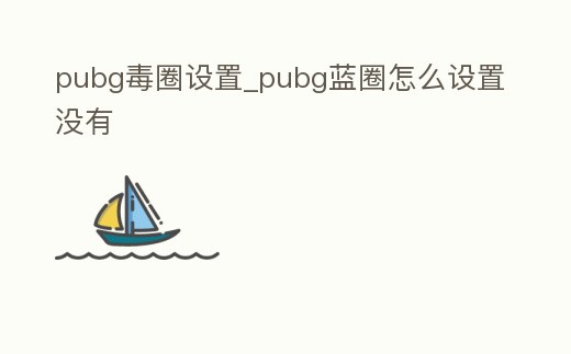 pubg毒圈設(shè)置_pubg藍(lán)圈怎么設(shè)置沒(méi)有