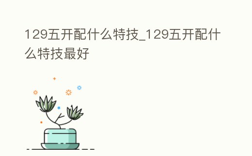 129五開配什么特技_129五開配什么特技最好