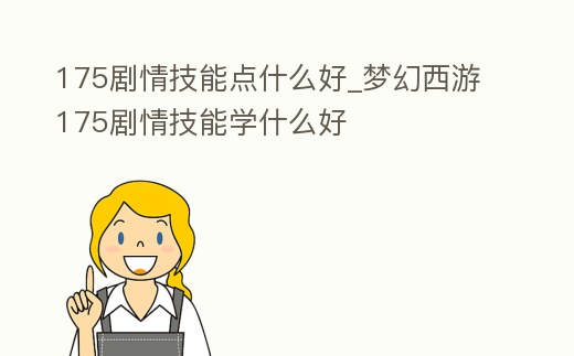 175劇情技能點什么好_夢幻西游175劇情技能學什么好