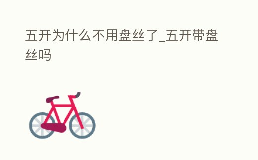 五開為什么不用盤絲了_五開帶盤絲嗎