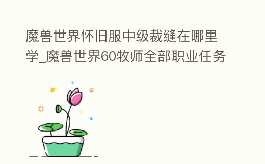 魔獸世界懷舊服中級裁縫在哪里學_魔獸世界60牧師全部職業任務