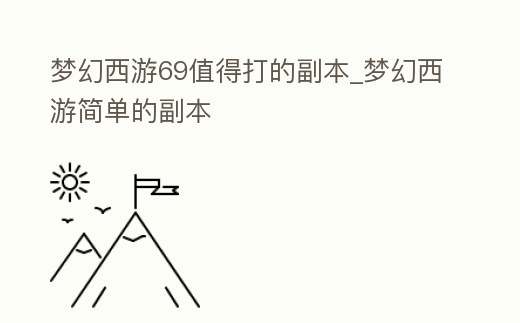 夢幻西游69值得打的副本_夢幻西游簡單的副本