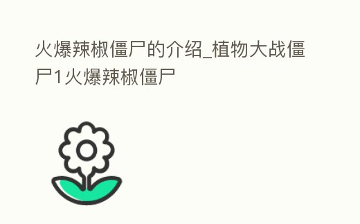 火爆辣椒僵尸的介紹_植物大戰僵尸1火爆辣椒僵尸