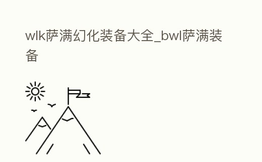 wlk薩滿幻化裝備大全_bwl薩滿裝備