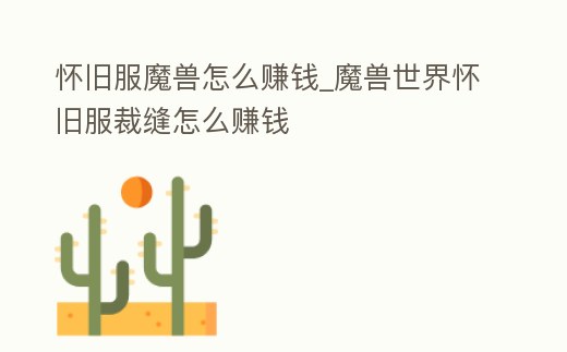 懷舊服魔獸怎么賺錢_魔獸世界懷舊服裁縫怎么賺錢