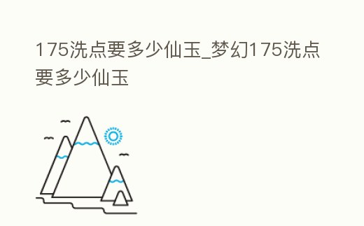 175洗點(diǎn)要多少仙玉_夢幻175洗點(diǎn)要多少仙玉
