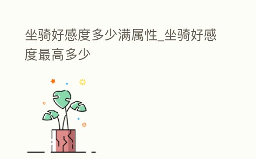 坐騎好感度多少滿屬性_坐騎好感度最高多少