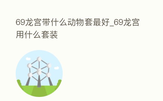 69龍宮帶什么動(dòng)物套最好_69龍宮用什么套裝