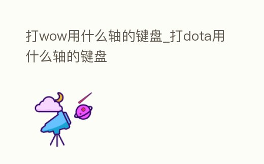 打wow用什么軸的鍵盤_打dota用什么軸的鍵盤