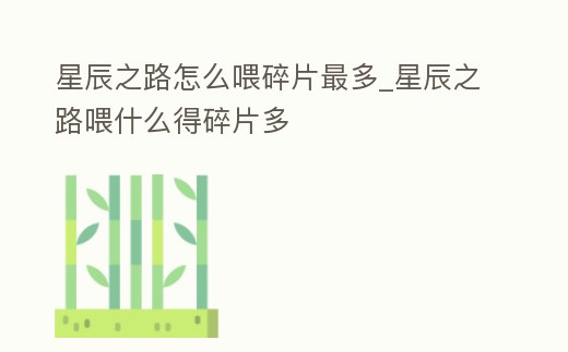 星辰之路怎么喂碎片最多_星辰之路喂什么得碎片多