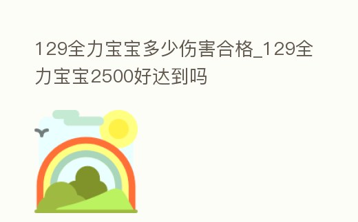 129全力寶寶多少傷害合格_129全力寶寶2500好達到嗎