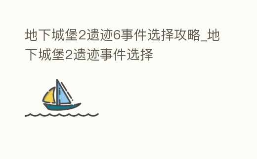 地下城堡2遺跡6事件選擇攻略_地下城堡2遺跡事件選擇