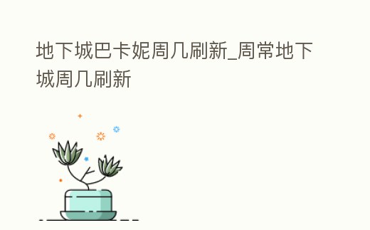 地下城巴卡妮周幾刷新_周常地下城周幾刷新