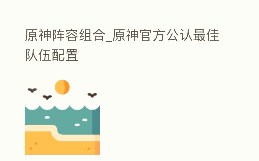 原神陣容組合_原神官方公認最佳隊伍配置
