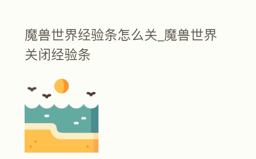 魔獸世界經驗條怎么關_魔獸世界關閉經驗條