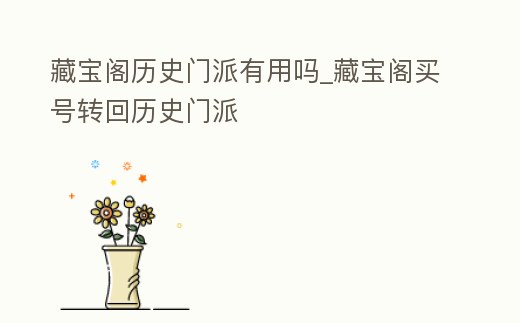 藏寶閣歷史門派有用嗎_藏寶閣買號轉(zhuǎn)回歷史門派