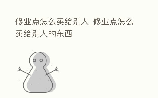 修業點怎么賣給別人_修業點怎么賣給別人的東西