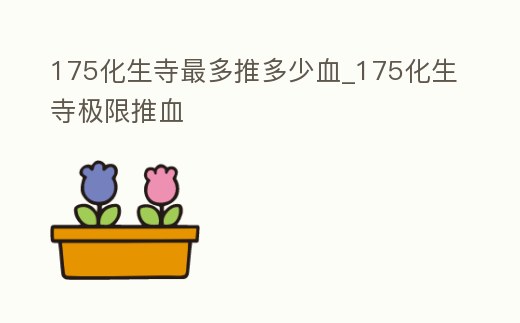 175化生寺最多推多少血_175化生寺極限推血